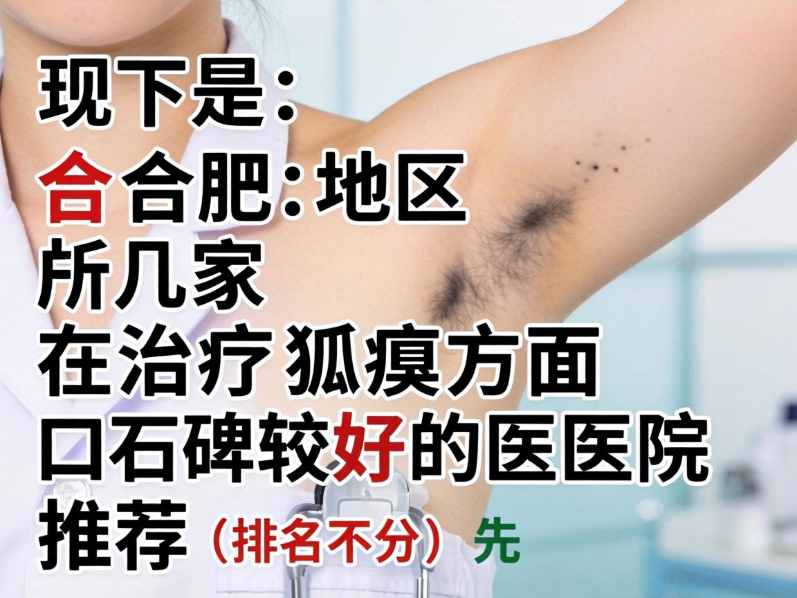 以下是合肥地区几家在治疗狐臭方面口碑较好的医院推荐（排名不分先后）