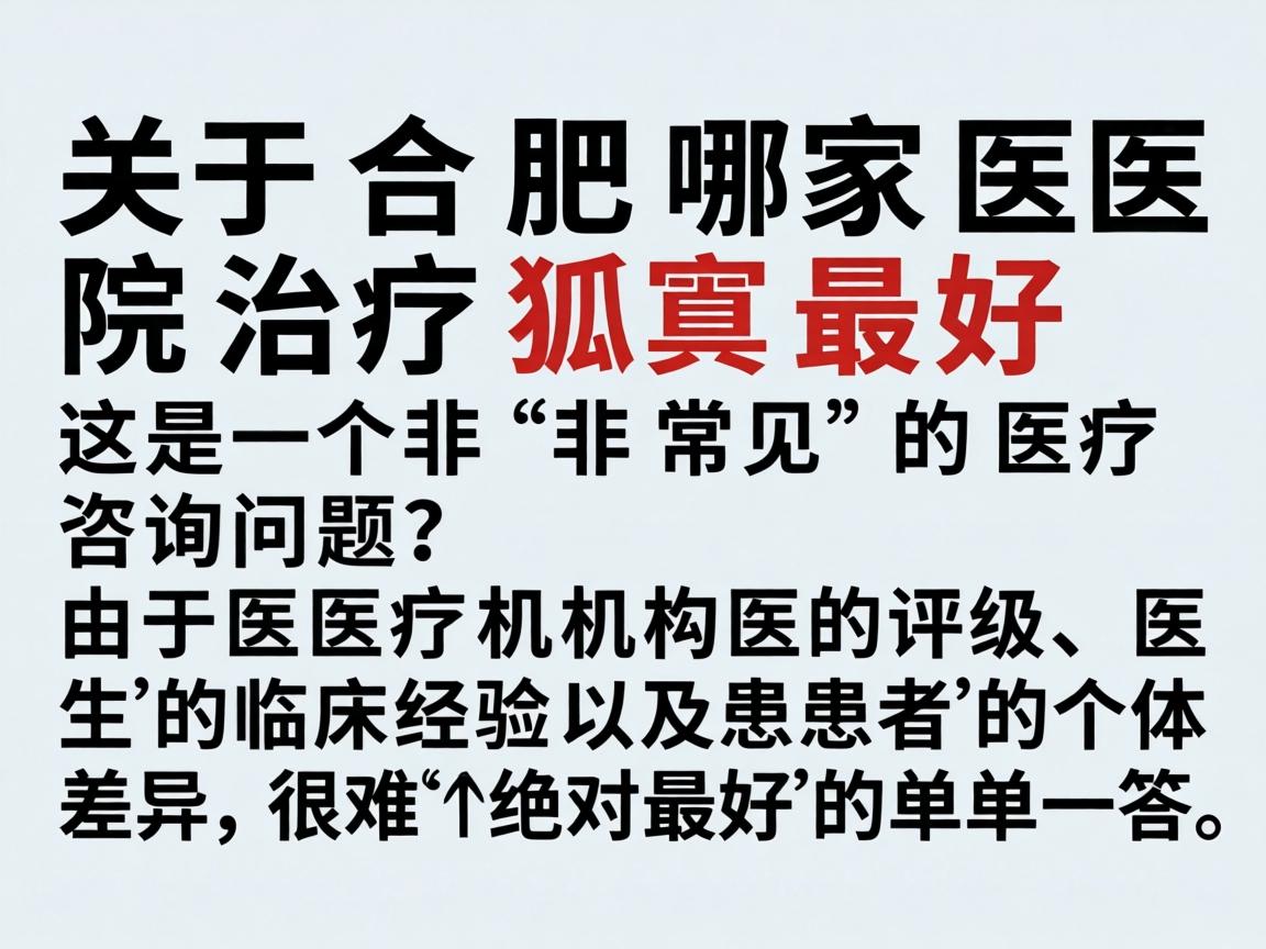 关于合肥哪家医院治疗狐臭最好,这是一个非常常见的医疗咨询问题。由于医疗机构的评级、医生的临床经验以及患者的个体差异,很难给出一个绝对最好的单一答案 关于合肥哪家医院治疗狐臭最好,这是一个非常常见的医疗咨询问题。由于医疗机构的评级、医生的临床经验以及患者的个体差异,很难给出一个绝对最好的单一答案