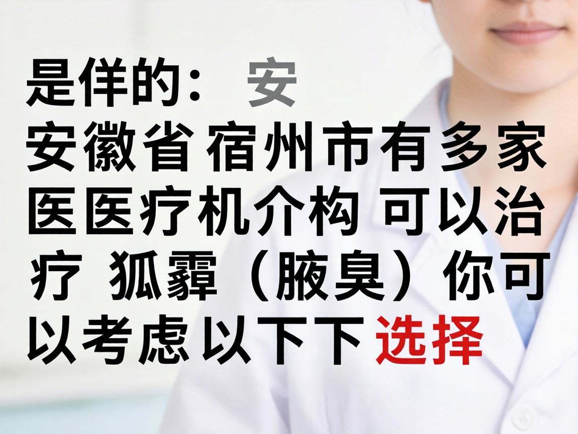 是的，安徽省宿州市有多家医疗机构可以治疗狐臭（腋臭）你可以考虑以下选择