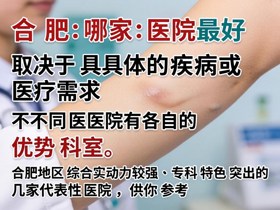在合肥，哪家医院最好取决于具体的疾病或医疗需求。不同医院有各自的优势科室。以下是合肥地区综合实力较强、专科特色突出的几家代表性医院，供你参考