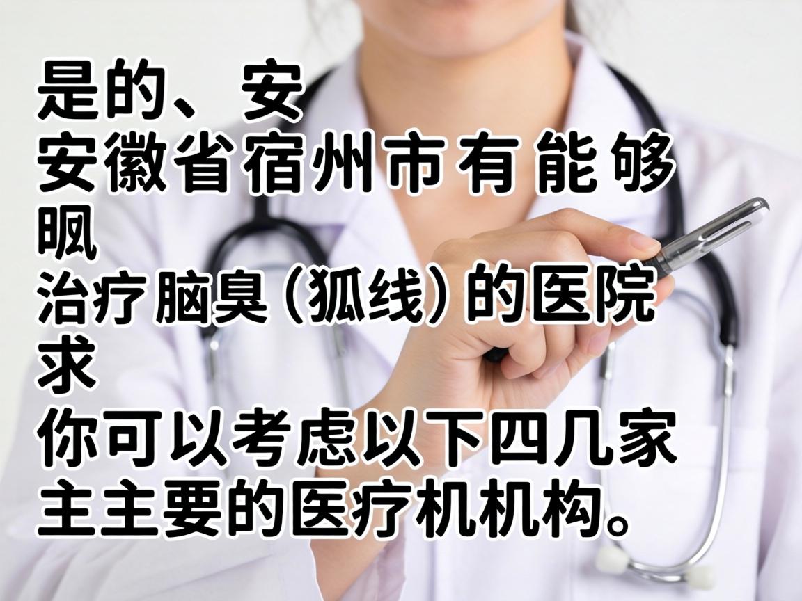 是的，安徽省宿州市有能够治疗腋臭（狐臭）的医院。你可以考虑以下几家主要的医疗机构
