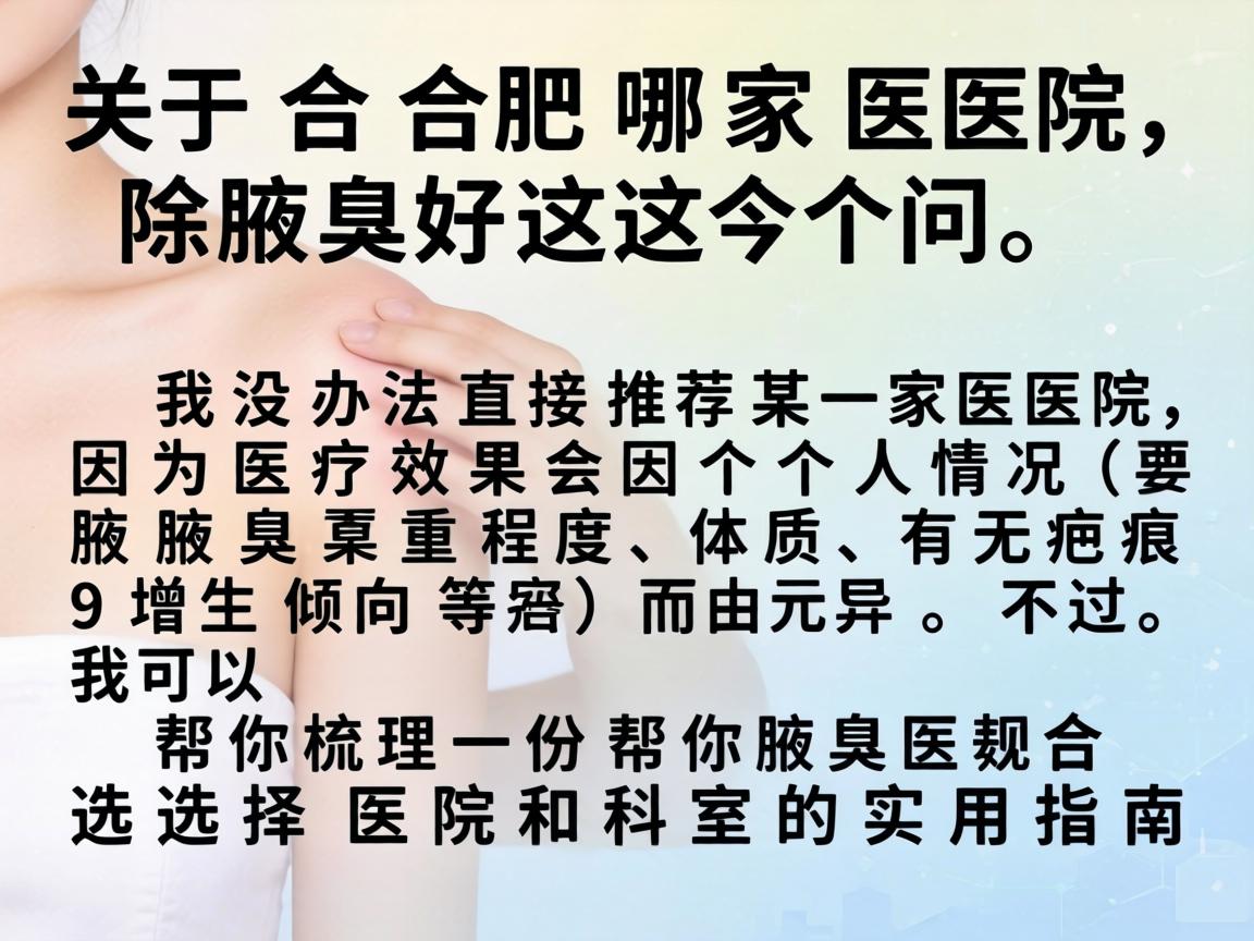 关于合肥哪家医院除腋臭好这个问题,我没办法直接推荐某一家医院,因为医疗效果会因个人情况(如腋臭严重程度、体质、有无疤痕增生倾向等)而异。不过,我可以帮你梳理一份选择医院和科室的实用指南 关于合肥哪家医院除腋臭好这个问题,我没办法直接推荐某一家医院,因为医疗效果会因个人情况(如腋臭严重程度、体质、有无疤痕增生倾向等)而异。不过,我可以帮你梳理一份选择医院和科室的实用指南