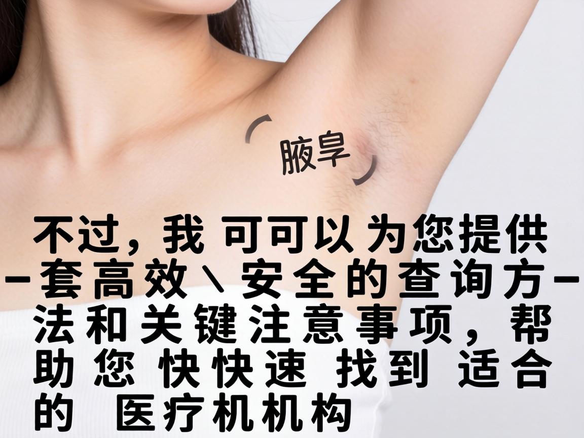 不过,我可以为您提供一套高效、安全的查询方法和关键注意事项,帮助您快速找到适合的医疗机构 不过,我可以为您提供一套高效、安全的查询方法和关键注意事项,帮助您快速找到适合的医疗机构