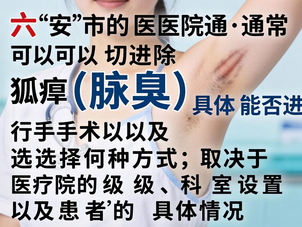 六安市的医院通常可以切除狐臭(腋臭)具体能否进行手术以及选择何种方式,取决于医院的级别、科室设置以及患者的具体情况 六安市的医院通常可以切除狐臭(腋臭)具体能否进行手术以及选择何种方式,取决于医院的级别、科室设置以及患者的具体情况