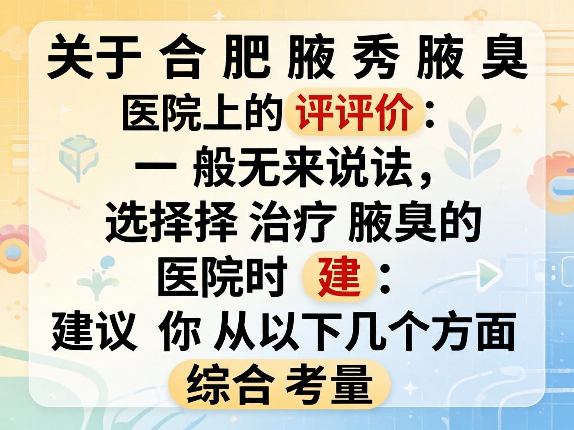 关于合肥腋秀腋臭医院的评价,我无法提供确切的个人体验或官方认可信息。一般来说,选择治疗腋臭的医院时,建议你从以下几个方面进行综合考量 关于合肥腋秀腋臭医院的评价,我无法提供确切的个人体验或官方认可信息。一般来说,选择治疗腋臭的医院时,建议你从以下几个方面进行综合考量