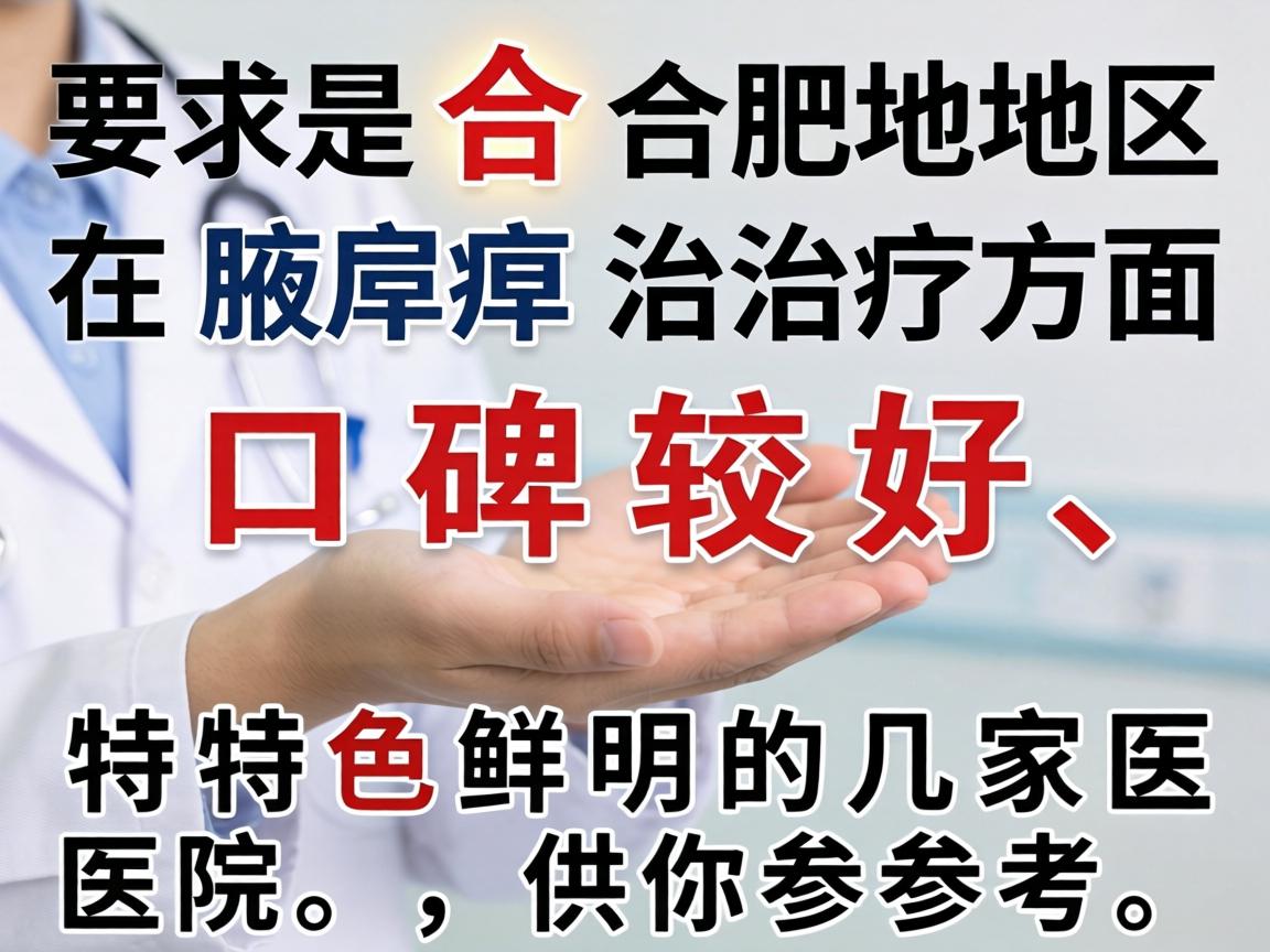 以下是合肥地区在腋臭治疗方面口碑较好、特色鲜明的几家医院,供你参考 以下是合肥地区在腋臭治疗方面口碑较好、特色鲜明的几家医院,供你参考