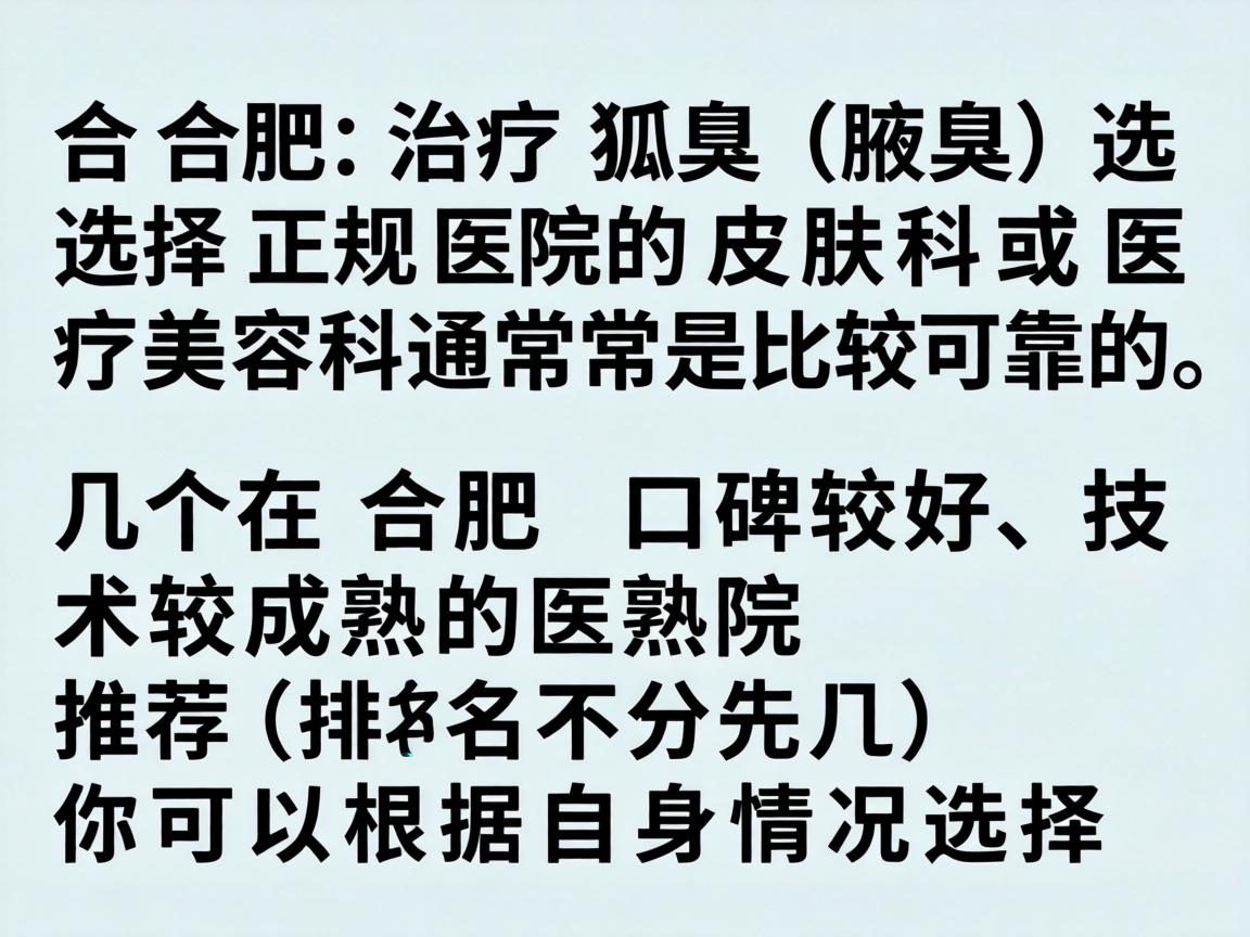 在合肥，治疗狐臭（腋臭）选择正规医院的皮肤科或医疗美容科通常是比较可靠的。以下是几个在合肥口碑较好、技术较成熟的医院推荐（排名不分先后）你可以根据自身情况选择