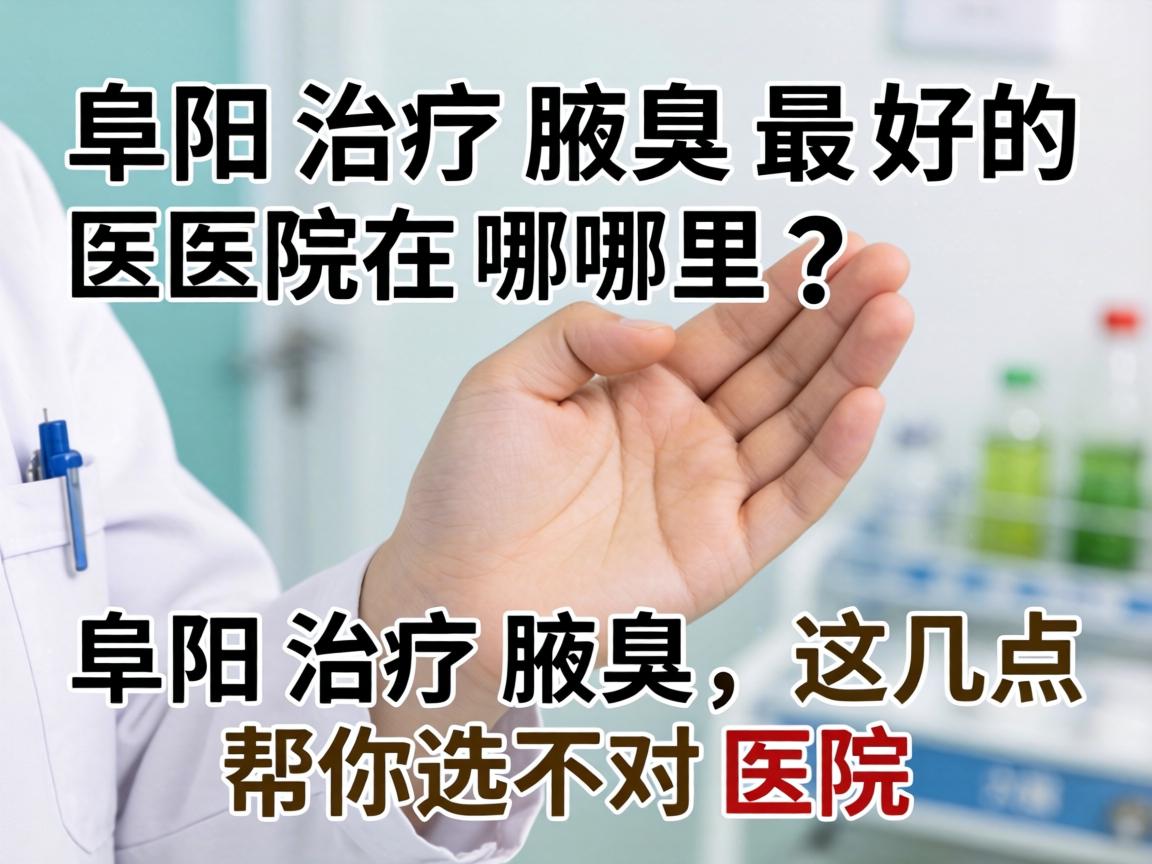 阜阳治疗腋臭最好的医院在哪里？阜阳治疗腋臭，这几点帮你选对医院