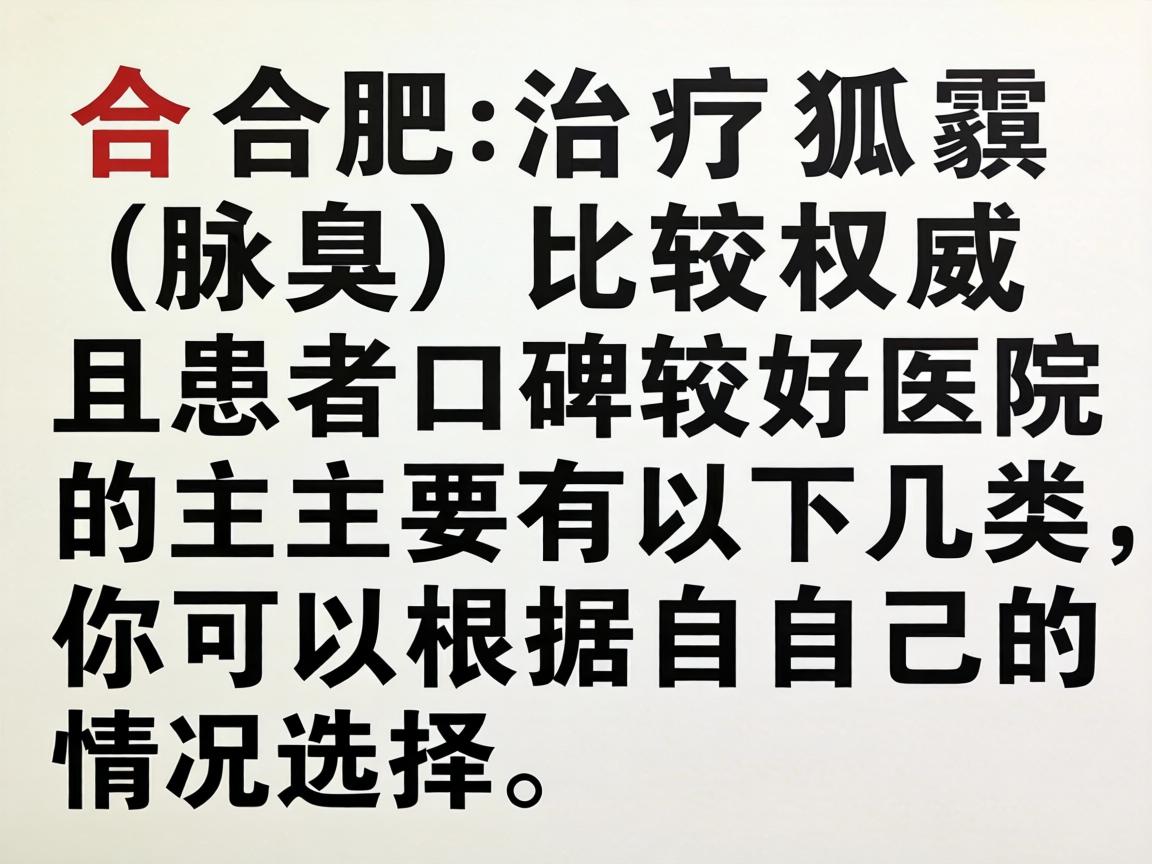 在合肥,治疗狐臭(腋臭)比较权威且患者口碑较好的医院主要有以下几类,你可以根据自己的情况选择 在合肥,治疗狐臭(腋臭)比较权威且患者口碑较好的医院主要有以下几类,你可以根据自己的情况选择