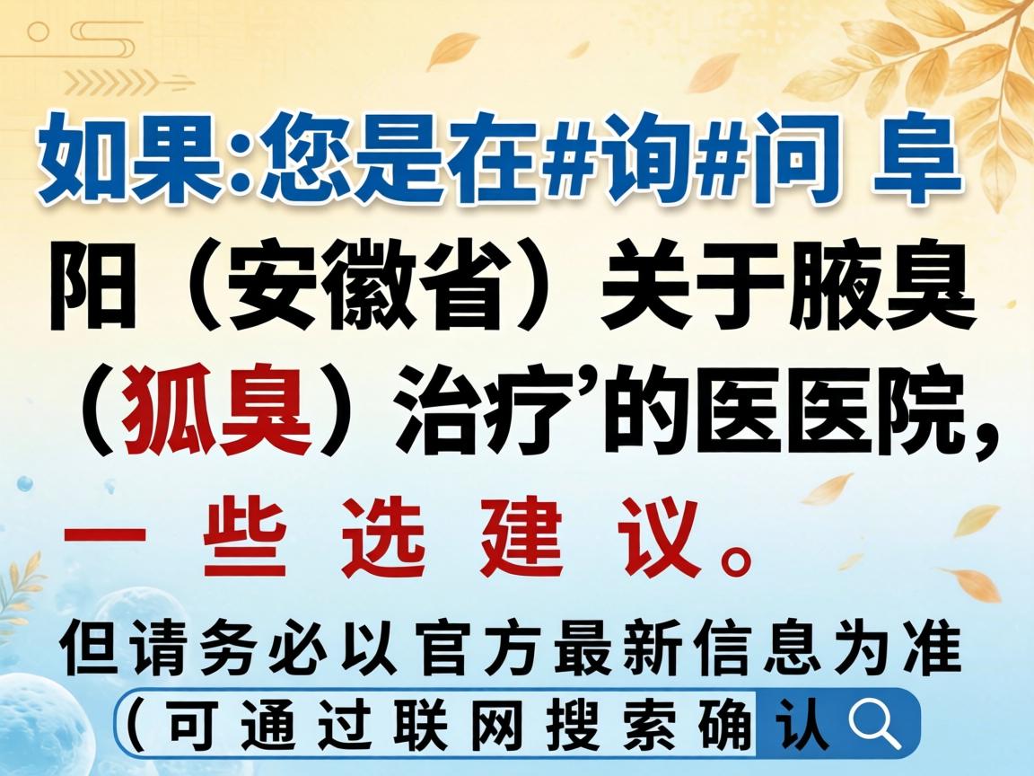 如果您是在询问阜阳(安徽省)关于腋臭(狐臭)治疗的医院,以下是一些选择和建议,但请务必以官方最新信息为准(可通过联网搜索确认) 如果您是在询问阜阳(安徽省)关于腋臭(狐臭)治疗的医院,以下是一些选择和建议,但请务必以官方最新信息为准(可通过联网搜索确认)