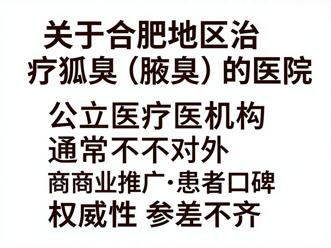 关于合肥地区治疗狐臭(腋臭)的医院排名,公立医疗机构通常不对外发布官方排名。网络上流传的各类榜单往往基于商业推广、患者口碑或搜索热度,权威性参差不齐 关于合肥地区治疗狐臭(腋臭)的医院排名,公立医疗机构通常不对外发布官方排名。网络上流传的各类榜单往往基于商业推广、患者口碑或搜索热度,权威性参差不齐