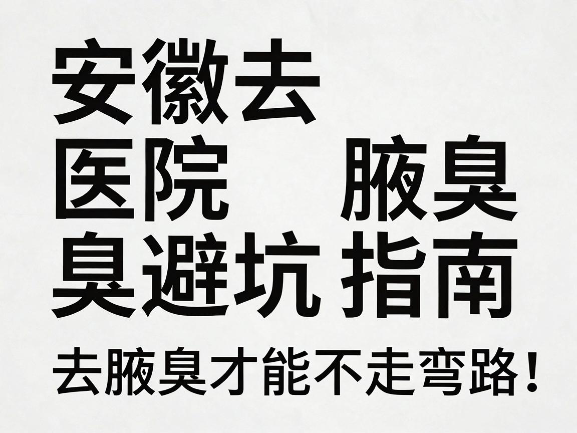 安徽去腋臭医院避坑指南,去腋臭选对医院,去腋臭才能不走弯路 安徽去腋臭医院避坑指南,去腋臭选对医院,去腋臭才能不走弯路