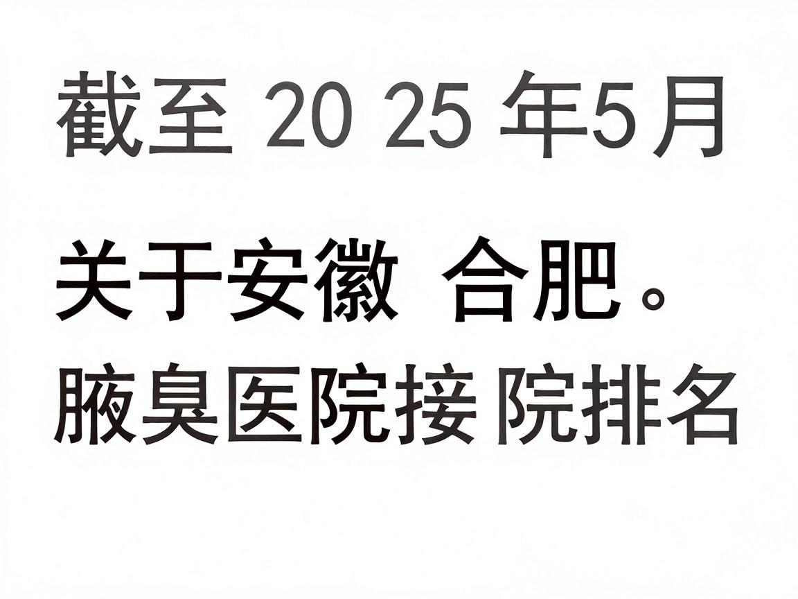 截至2025年5月,关于安徽合肥腋臭医院排名的搜索,首先需要提醒您,国内正规医疗机构通常不发布官方排名。网络上常见的十大排名top榜多为商业推广或非官方信息,选择时需谨慎甄别 截至2025年5月,关于安徽合肥腋臭医院排名的搜索,首先需要提醒您,国内正规医疗机构通常不发布官方排名。网络上常见的十大排名top榜多为商业推广或非官方信息,选择时需谨慎甄别