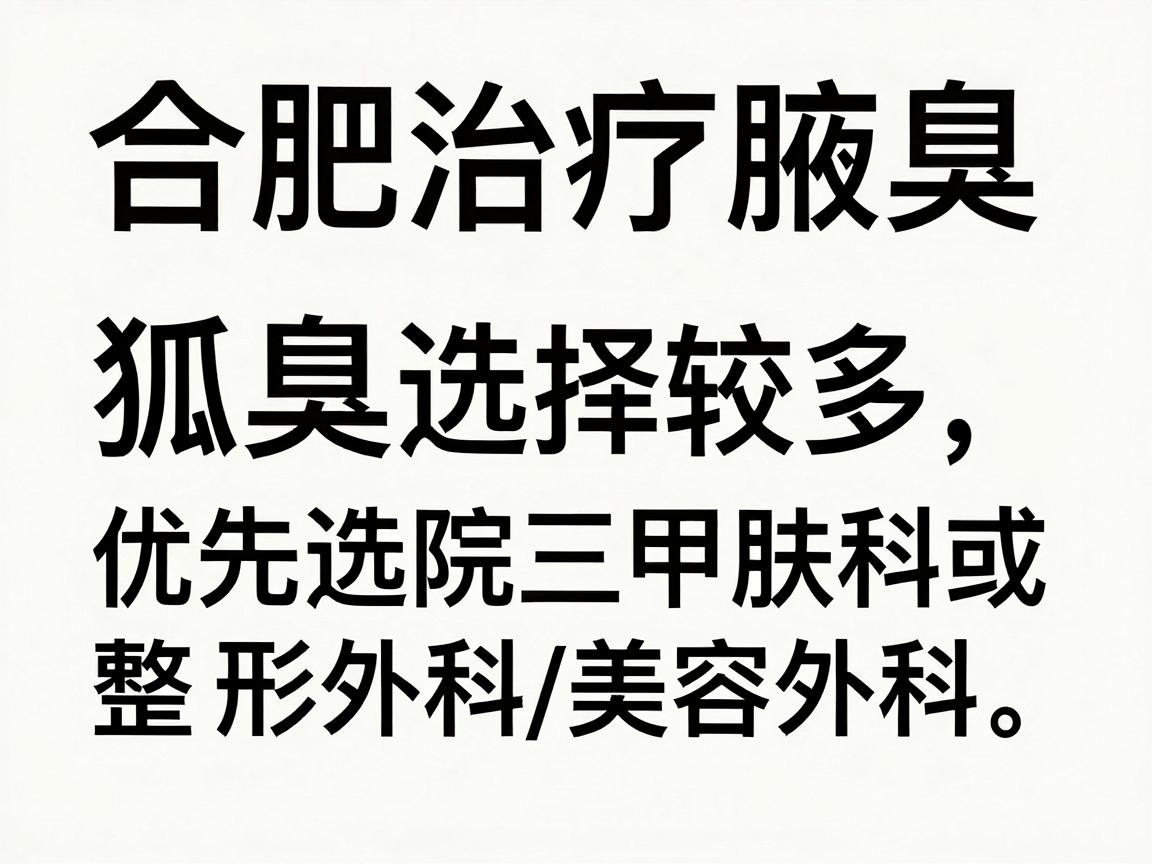 合肥治疗腋臭(狐臭)的医院选择较多,通常建议优先选择三甲医院的皮肤科或整形外科/美容外科。以下是合肥地区口碑较好、技术成熟的医院推荐及选择建议 合肥治疗腋臭(狐臭)的医院选择较多,通常建议优先选择三甲医院的皮肤科或整形外科/美容外科。以下是合肥地区口碑较好、技术成熟的医院推荐及选择建议