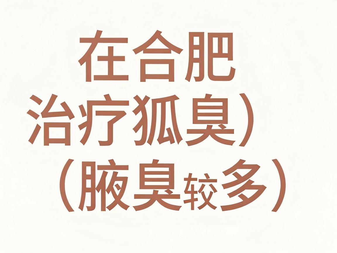 在合肥,治疗狐臭(腋臭)的医院选择较多,主要集中在公立三甲医院的整形外科、皮肤科或普外科,以及少数正规的专科医院。以下是整理的几家主流医疗机构供你参考 在合肥,治疗狐臭(腋臭)的医院选择较多,主要集中在公立三甲医院的整形外科、皮肤科或普外科,以及少数正规的专科医院。以下是整理的几家主流医疗机构供你参考