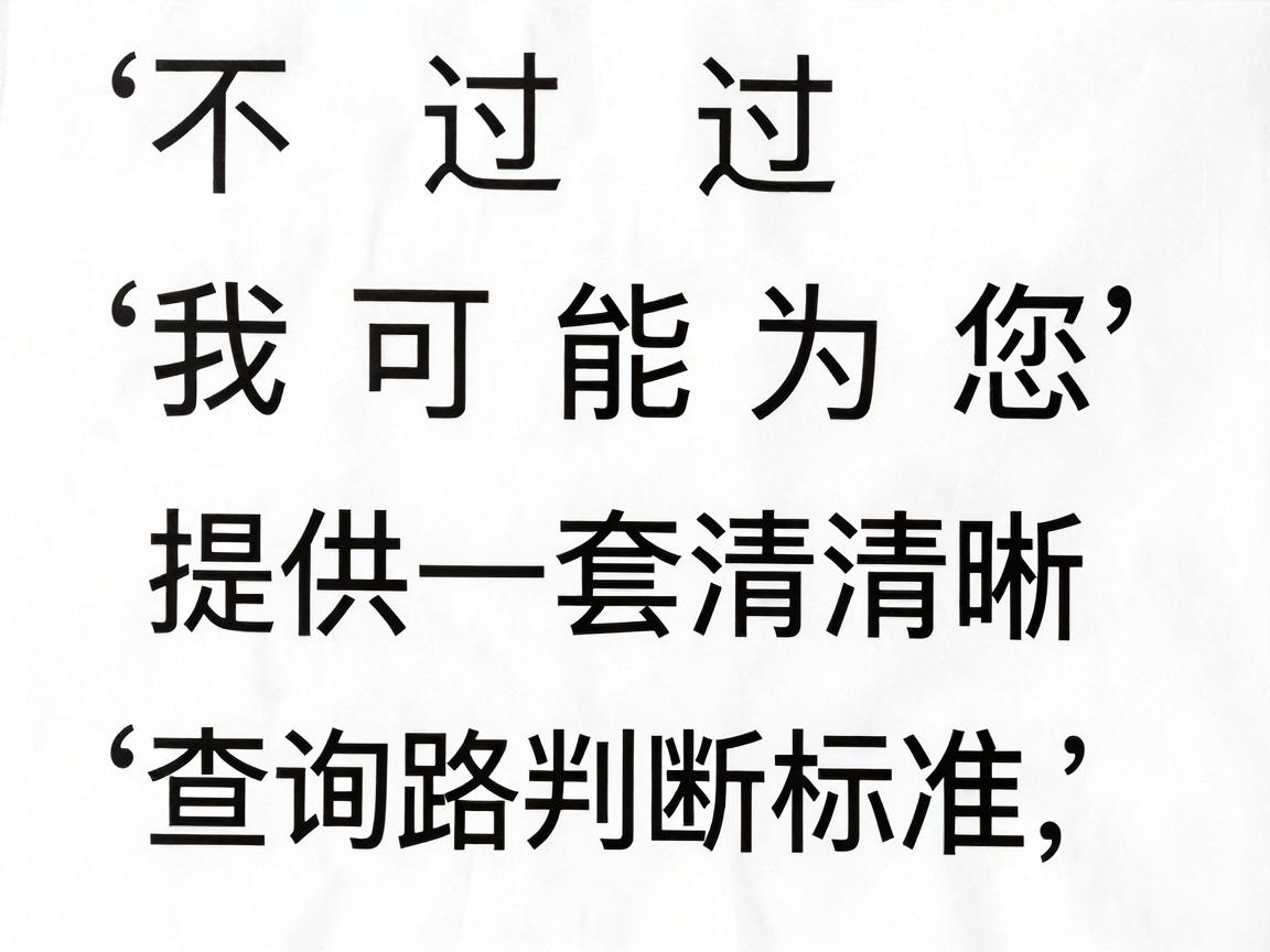 不过,我可以为您提供一套清晰的查询路径和判断标准,帮助您准确找到答案 不过,我可以为您提供一套清晰的查询路径和判断标准,帮助您准确找到答案
