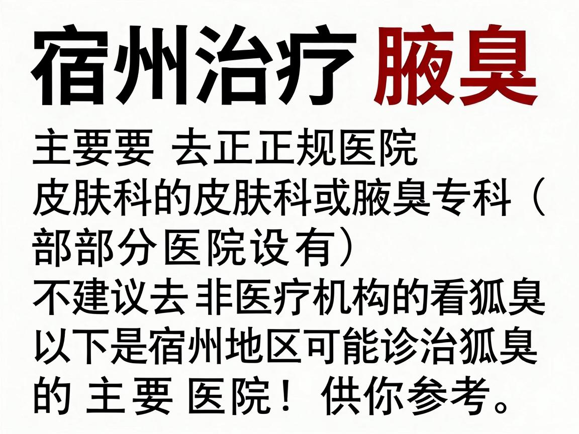宿州治疗狐臭(腋臭)主要去正规医院的皮肤科或腋臭专科(部分医院设有)不建议去非医疗机构的看狐臭场所。以下是宿州地区可以诊治狐臭的主要医院,供你参考 宿州治疗狐臭(腋臭)主要去正规医院的皮肤科或腋臭专科(部分医院设有)不建议去非医疗机构的看狐臭场所。以下是宿州地区可以诊治狐臭的主要医院,供你参考