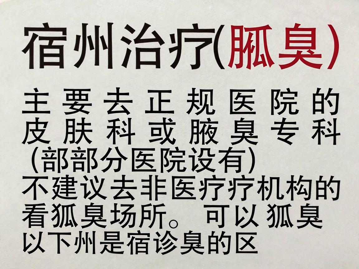 宿州治疗狐臭(腋臭)主要去正规医院的皮肤科或腋臭专科(部分医院设有)不建议去非医疗机构的看狐臭场所。以下是宿州地区可以诊治狐臭的主要医院,供你参考 宿州治疗狐臭(腋臭)主要去正规医院的皮肤科或腋臭专科(部分医院设有)不建议去非医疗机构的看狐臭场所。以下是宿州地区可以诊治狐臭的主要医院,供你参考