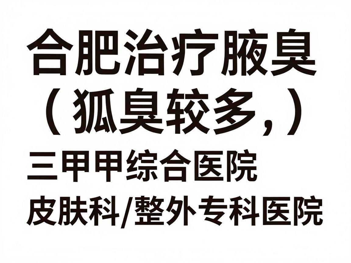 合肥治疗腋臭(狐臭)的医院选择较多,主要分为三甲综合医院皮肤科/整形外科和专科医院。以下是推荐的几家医院及选择建议,供你参考 合肥治疗腋臭(狐臭)的医院选择较多,主要分为三甲综合医院皮肤科/整形外科和专科医院。以下是推荐的几家医院及选择建议,供你参考