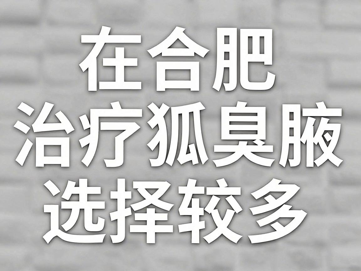 在合肥,治疗狐臭(腋臭)的医院选择较多,主要包括公立三甲医院的整形外科/普外科以及部分正规私立专科医院。以下是较为可靠的推荐,供你参考 在合肥,治疗狐臭(腋臭)的医院选择较多,主要包括公立三甲医院的整形外科/普外科以及部分正规私立专科医院。以下是较为可靠的推荐,供你参考