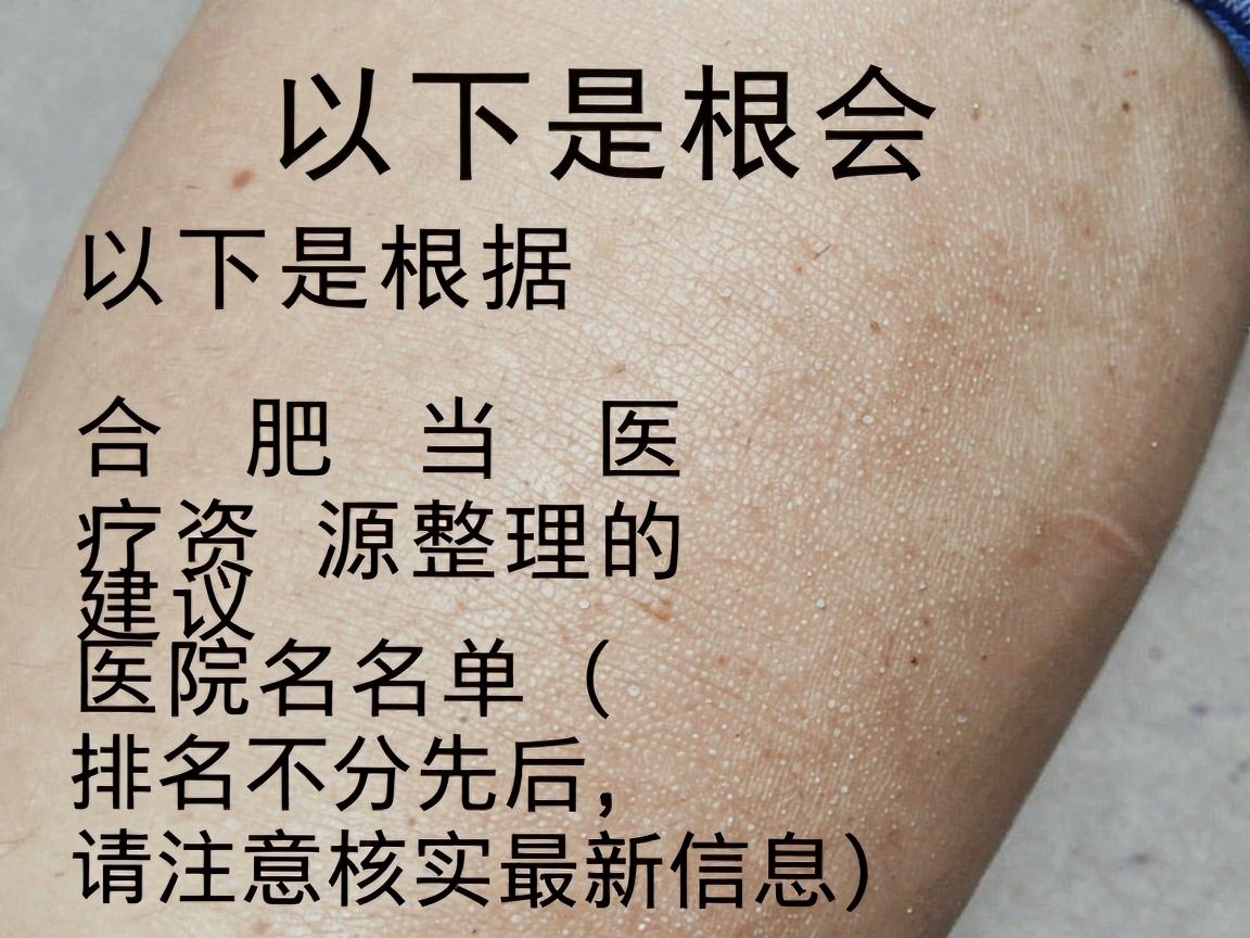 以下是根据合肥当地医疗资源整理的建议医院名单(排名不分先后,请注意核实最新信息) 以下是根据合肥当地医疗资源整理的建议医院名单(排名不分先后,请注意核实最新信息)