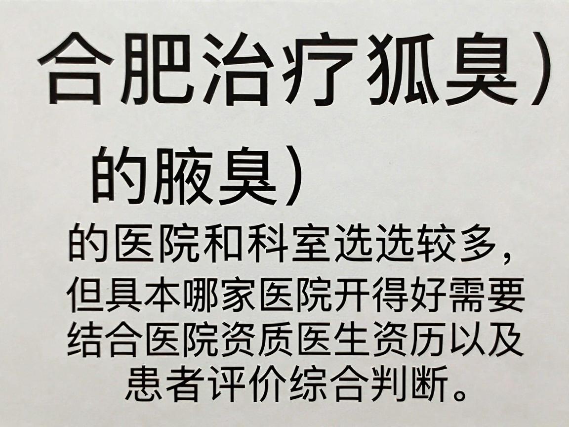 合肥治疗狐臭（腋臭）的医院和科室选择较多，但具体哪家医院开得好需要结合医院资质、技术、医生资历以及患者评价综合判断。以下是一些参考建议