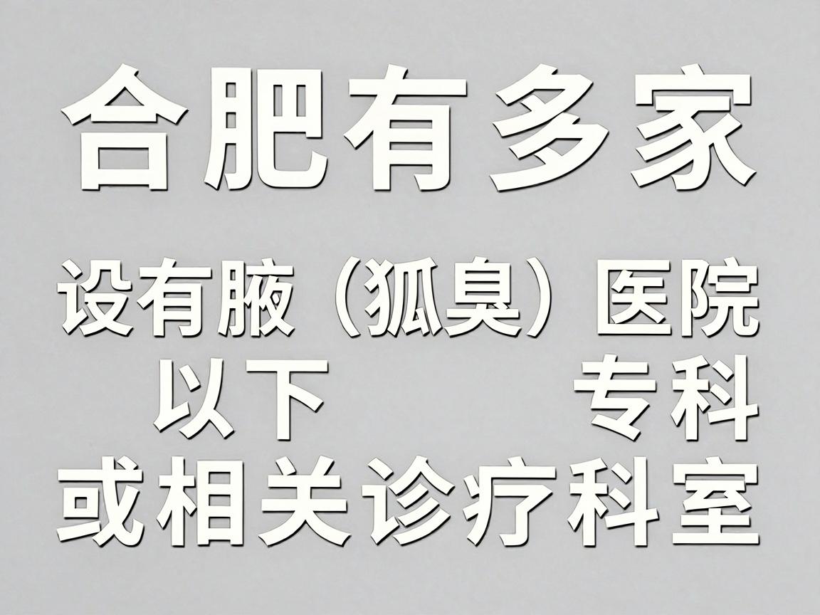 合肥有多家医院设有腋臭(狐臭)专科或相关诊疗科室,以下是几家较为知名的医疗机构供参考 合肥有多家医院设有腋臭(狐臭)专科或相关诊疗科室,以下是几家较为知名的医疗机构供参考
