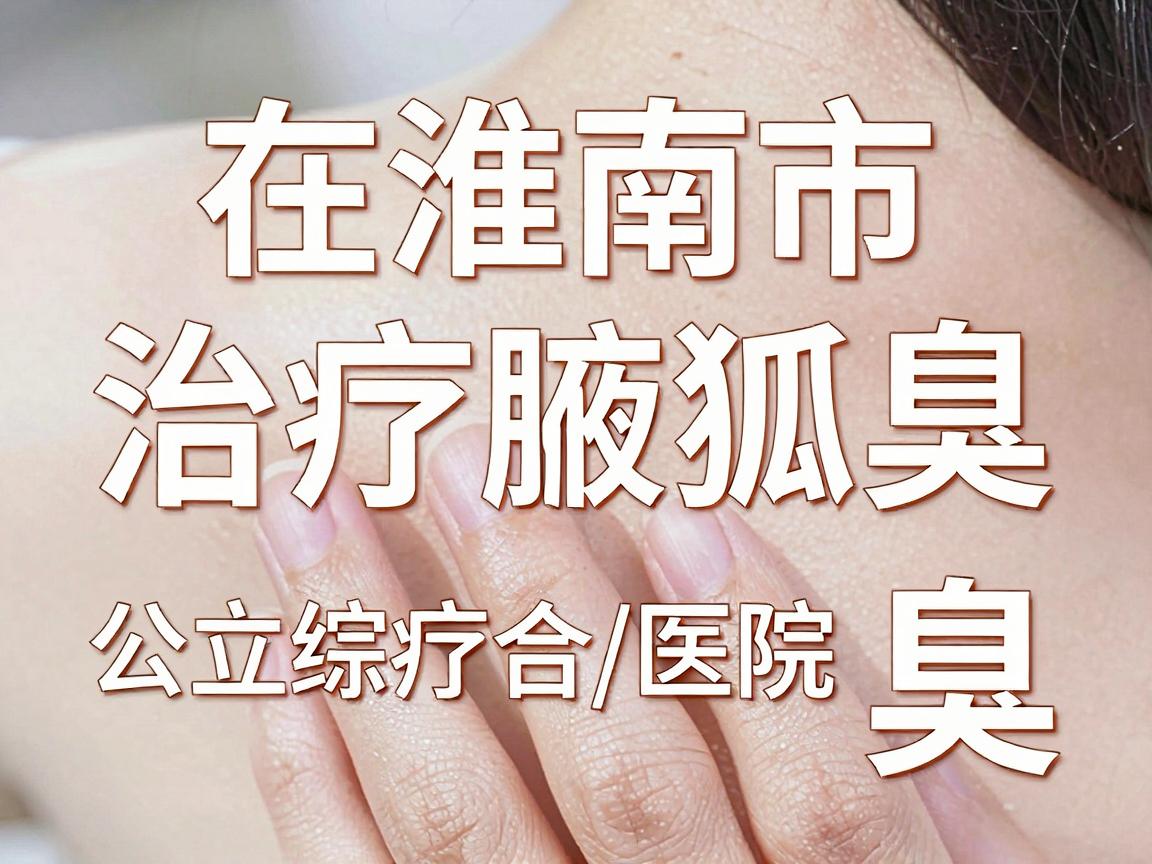 在淮南市,治疗腋臭(狐臭)比较知名的医院主要集中在公立综合医院的皮肤科或整形美容科/普外科。以下是几家具备治疗条件的医院供您参考 在淮南市,治疗腋臭(狐臭)比较知名的医院主要集中在公立综合医院的皮肤科或整形美容科/普外科。以下是几家具备治疗条件的医院供您参考