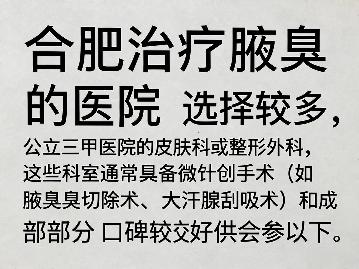合肥治疗腋臭的医院选择较多,但建议优先考虑公立三甲医院的皮肤科或整形外科,这些科室通常具备微创手术(如腋臭切除术、大汗腺刮吸术)和成熟的治疗经验。以下是部分口碑较好的医院供参考 合肥治疗腋臭的医院选择较多,但建议优先考虑公立三甲医院的皮肤科或整形外科,这些科室通常具备微创手术(如腋臭切除术、大汗腺刮吸术)和成熟的治疗经验。以下是部分口碑较好的医院供参考