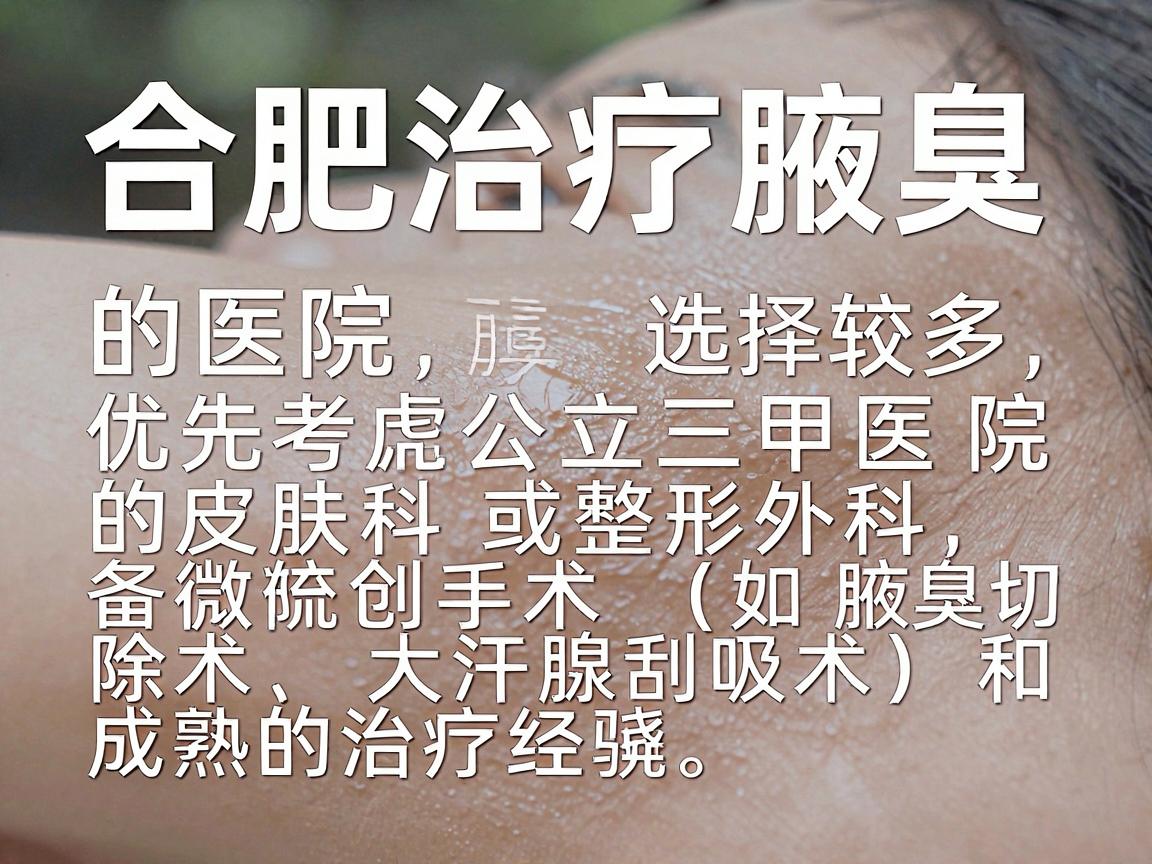 合肥治疗腋臭的医院选择较多,但建议优先考虑公立三甲医院的皮肤科或整形外科,这些科室通常具备微创手术(如腋臭切除术、大汗腺刮吸术)和成熟的治疗经验。以下是部分口碑较好的医院供参考 合肥治疗腋臭的医院选择较多,但建议优先考虑公立三甲医院的皮肤科或整形外科,这些科室通常具备微创手术(如腋臭切除术、大汗腺刮吸术)和成熟的治疗经验。以下是部分口碑较好的医院供参考