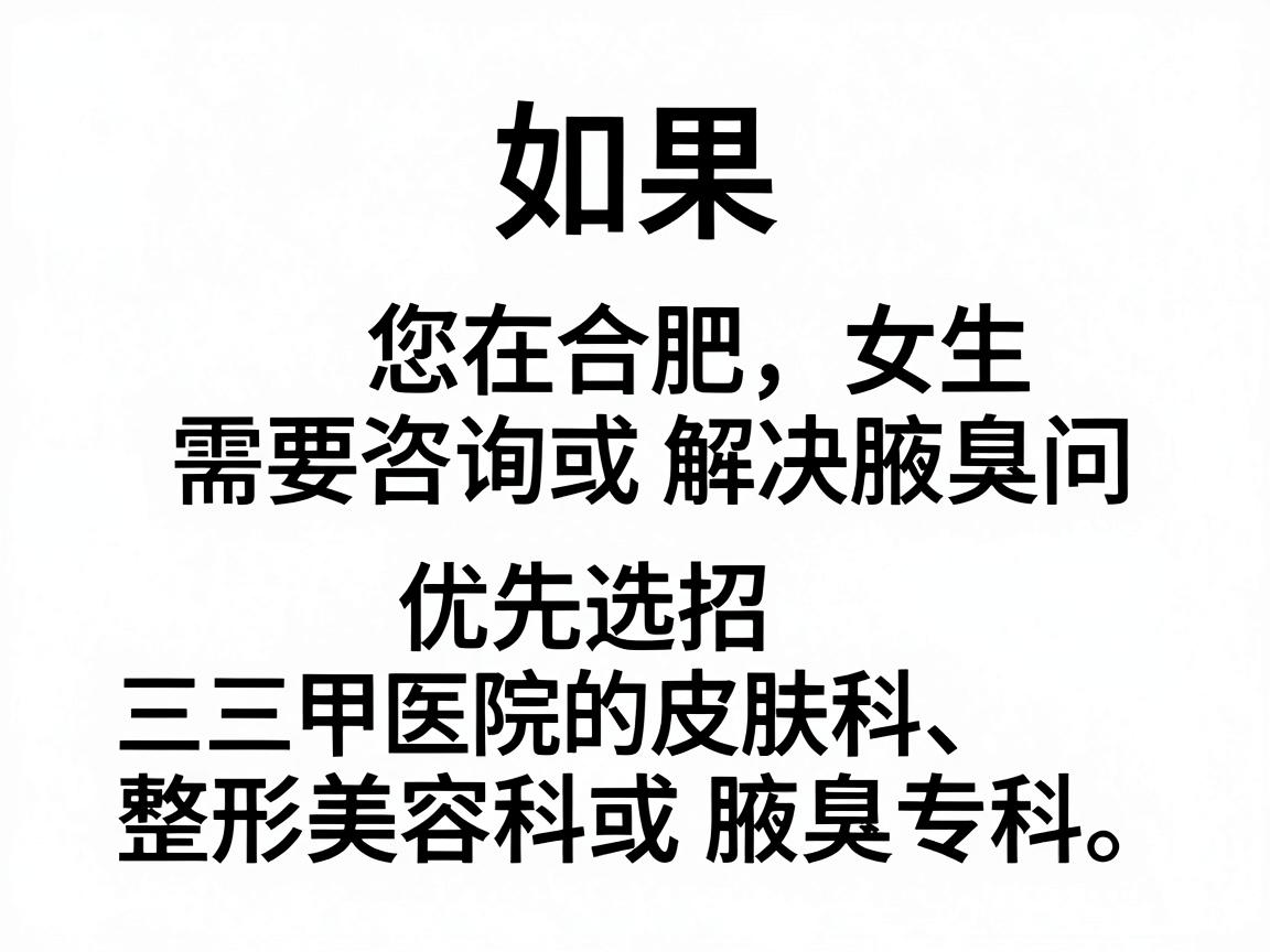 如果您在合肥,女生需要咨询或解决腋臭问题,建议优先选择三甲医院的皮肤科、整形美容科或腋臭专科。以下是一些正规且口碑较好的医院及科室方向,供您参考 如果您在合肥,女生需要咨询或解决腋臭问题,建议优先选择三甲医院的皮肤科、整形美容科或腋臭专科。以下是一些正规且口碑较好的医院及科室方向,供您参考