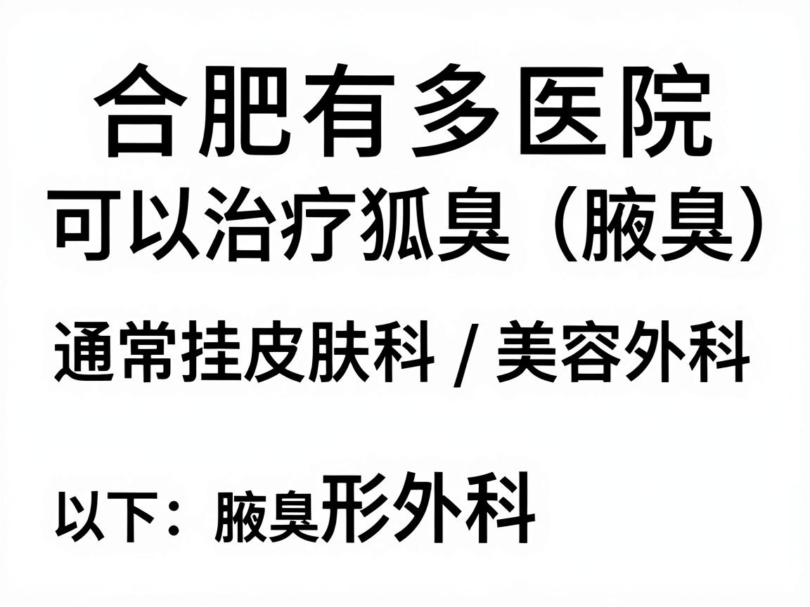 合肥有多家医院可以治疗狐臭(腋臭)通常挂皮肤科或整形外科/美容外科。以下是相关信息和选择建议 合肥有多家医院可以治疗狐臭(腋臭)通常挂皮肤科或整形外科/美容外科。以下是相关信息和选择建议