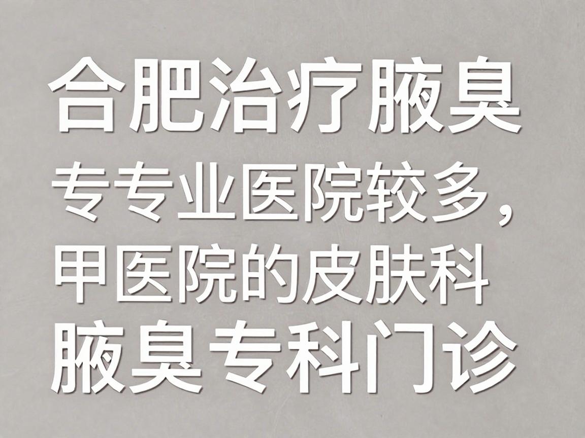 合肥治疗腋臭的专业医院较多,通常建议优先选择公立三甲医院的皮肤科、整形美容科或腋臭专科门诊,这些科室在技术成熟度、规范性和安全性上更有保障 合肥治疗腋臭的专业医院较多,通常建议优先选择公立三甲医院的皮肤科、整形美容科或腋臭专科门诊,这些科室在技术成熟度、规范性和安全性上更有保障