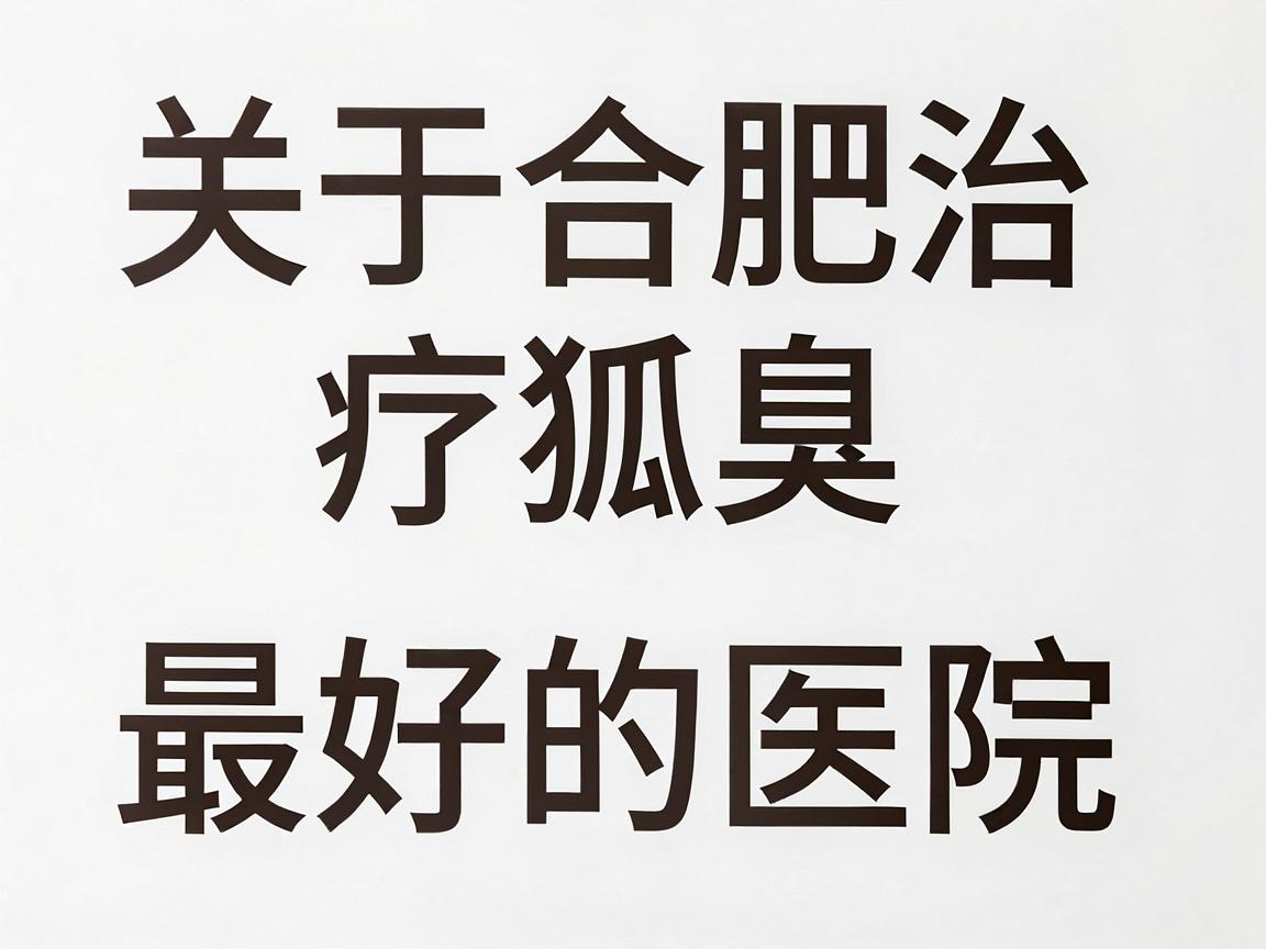 关于合肥治疗狐臭最好的医院，需要先说明一点，医学上不存在绝对最好的医院，最适合的医院取决于你选择的治疗方案（微创还是传统）医生经验以及医院资质