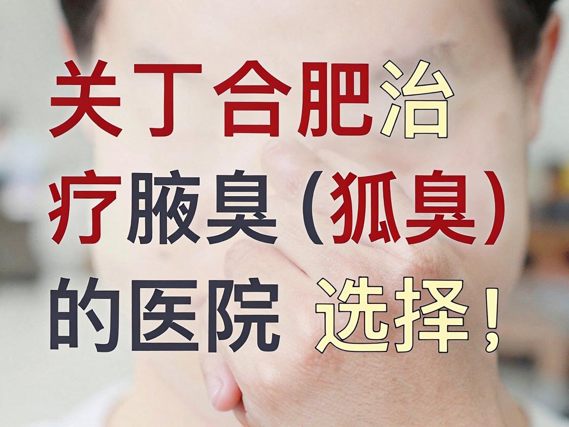 关于合肥治疗腋臭(狐臭)的医院选择,作为AI助手,我无法直接进行医疗推荐或提供主观评价,但可以为你提供一个客观的筛选思路和实用建议,帮助你找到正规、合适的医疗机构 关于合肥治疗腋臭(狐臭)的医院选择,作为AI助手,我无法直接进行医疗推荐或提供主观评价,但可以为你提供一个客观的筛选思路和实用建议,帮助你找到正规、合适的医疗机构