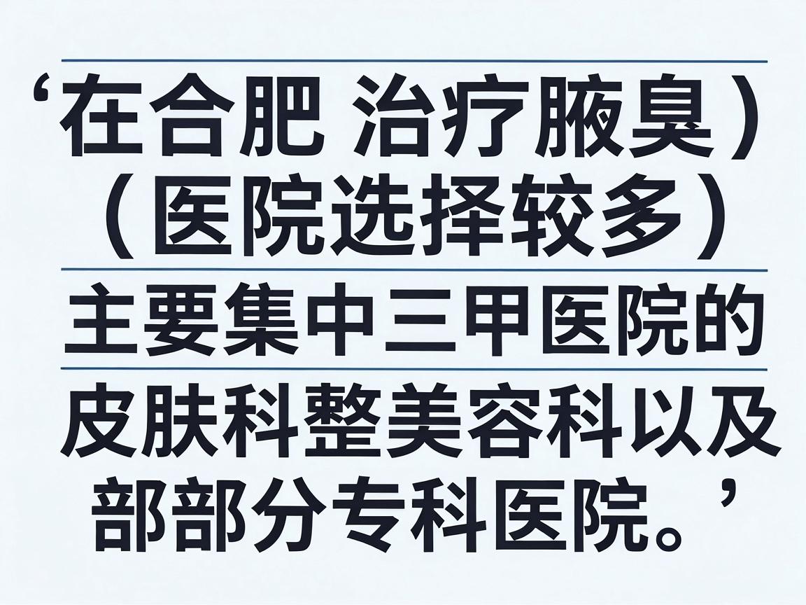 在合肥,治疗腋臭(狐臭)的医院选择较多,主要集中在三甲医院的皮肤科、整形美容科,以及部分专科医院。以下是几家在本地口碑较好、技术较为成熟的医院供你参考 在合肥,治疗腋臭(狐臭)的医院选择较多,主要集中在三甲医院的皮肤科、整形美容科,以及部分专科医院。以下是几家在本地口碑较好、技术较为成熟的医院供你参考