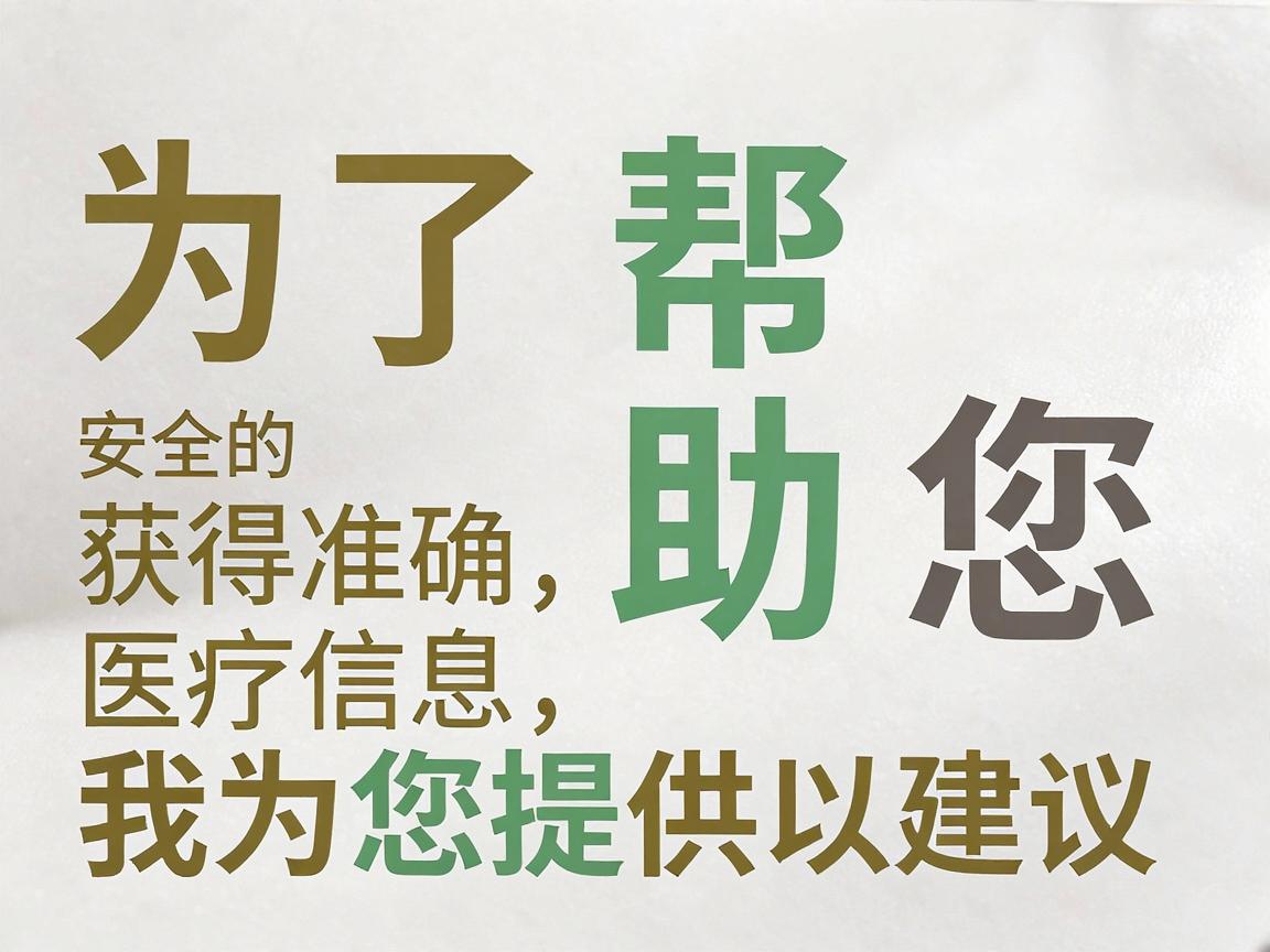 为了帮助您获得准确、安全的医疗信息,我为您提供以下建议 为了帮助您获得准确、安全的医疗信息,我为您提供以下建议