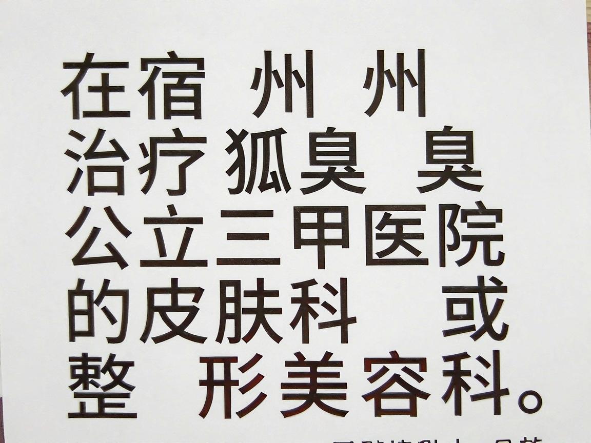 在宿州,治疗狐臭(腋臭)通常建议优先选择公立三甲医院的皮肤科或整形美容科。这类科室拥有专业的医疗设备和经验丰富的医生,能够提供从保守治疗到微创手术的完整方案 在宿州,治疗狐臭(腋臭)通常建议优先选择公立三甲医院的皮肤科或整形美容科。这类科室拥有专业的医疗设备和经验丰富的医生,能够提供从保守治疗到微创手术的完整方案