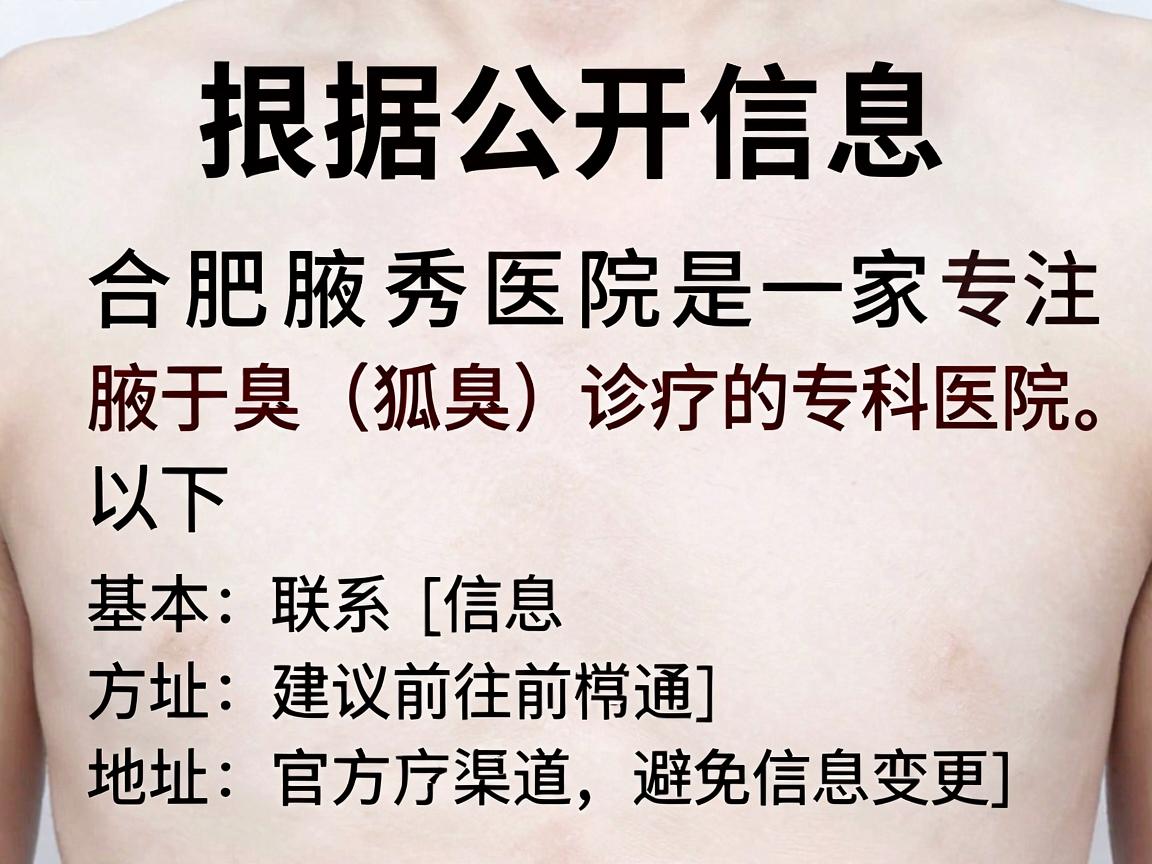 根据公开信息，合肥腋秀医院是一家专注于腋臭（狐臭）诊疗的专科医院。以下是其基本联系方式及地址信息（建议前往前通过官方渠道核实，避免信息变更）