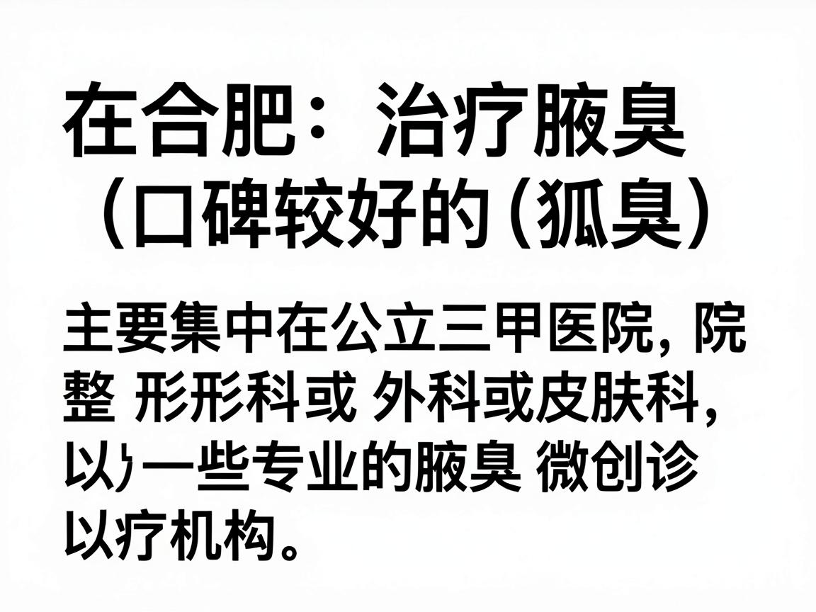 在合肥,治疗腋臭(狐臭)的口碑较好的医院主要集中在公立三甲医院的整形外科或皮肤科,以及一些专业的腋臭微创诊疗机构。以下是基于本地患者反馈和医疗资源整理的建议 在合肥,治疗腋臭(狐臭)的口碑较好的医院主要集中在公立三甲医院的整形外科或皮肤科,以及一些专业的腋臭微创诊疗机构。以下是基于本地患者反馈和医疗资源整理的建议