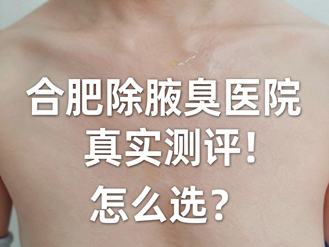 合肥除腋臭医院怎么选?合肥除腋臭医院真实测评,这份指南帮你避开坑 合肥除腋臭医院怎么选?合肥除腋臭医院真实测评,这份指南帮你避开坑