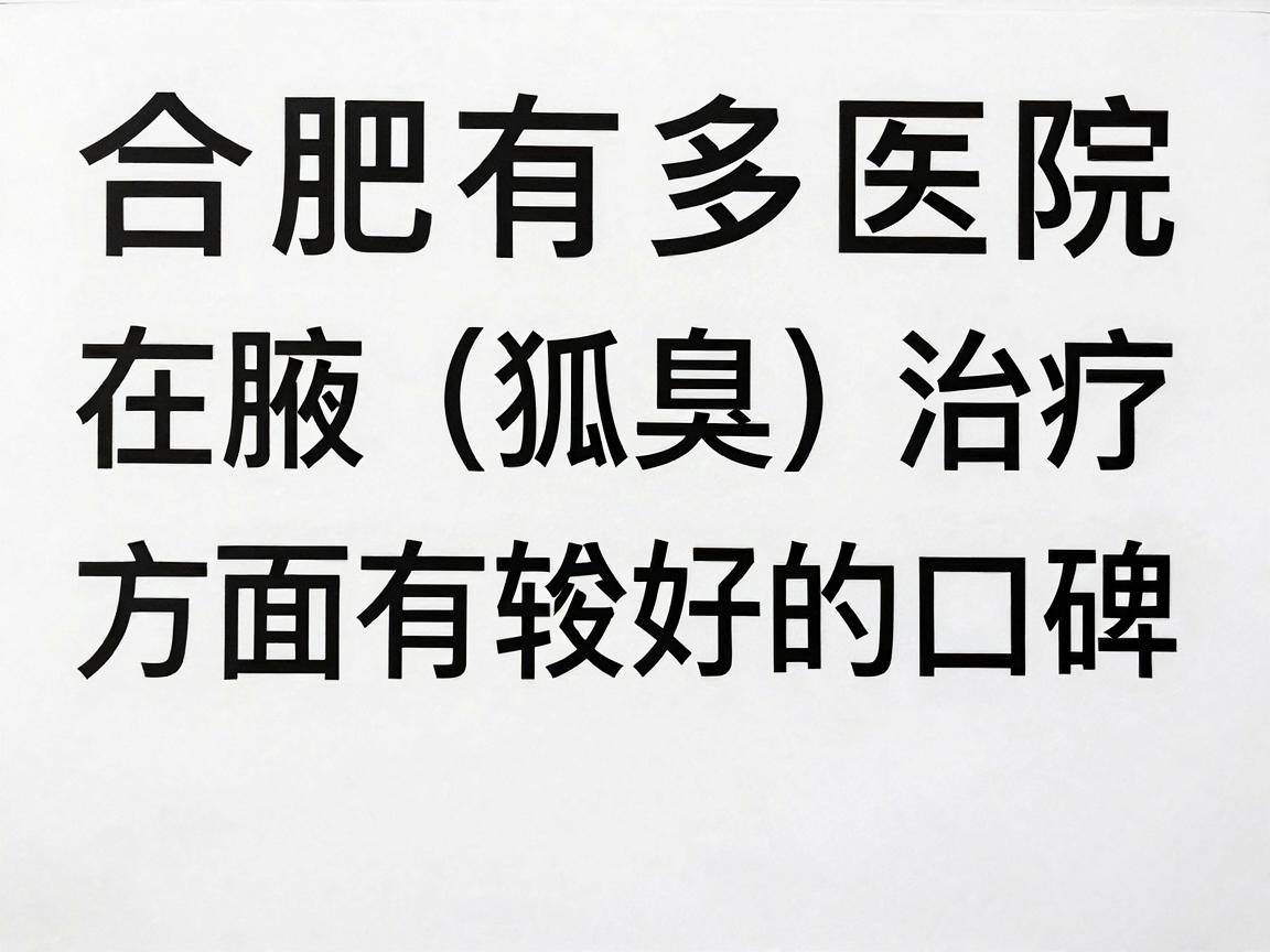 合肥有多家医院在腋臭(狐臭)治疗方面有较好的口碑,以下是一些推荐的医院和特点,供你参考 合肥有多家医院在腋臭(狐臭)治疗方面有较好的口碑,以下是一些推荐的医院和特点,供你参考