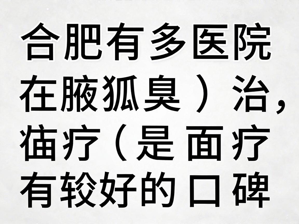 合肥有多家医院在腋臭(狐臭)治疗方面有较好的口碑,以下是一些推荐的医院和特点,供你参考 合肥有多家医院在腋臭(狐臭)治疗方面有较好的口碑,以下是一些推荐的医院和特点,供你参考
