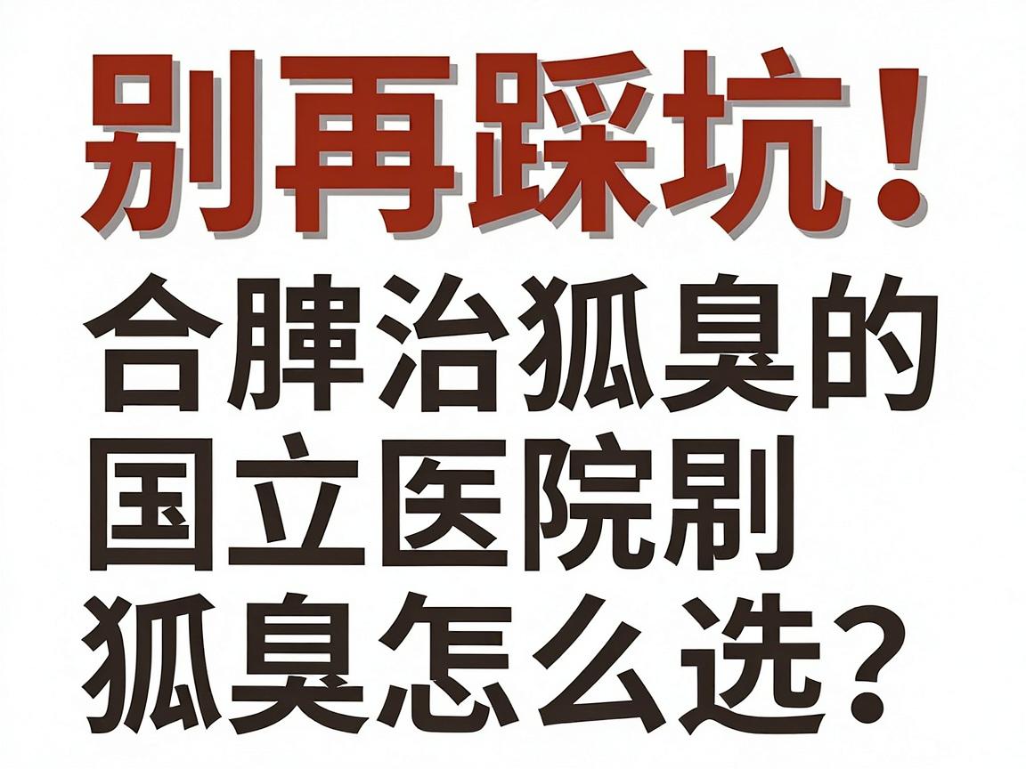 别再踩坑!合肥治狐臭的国立医院怎么选?治狐臭前先看这篇攻略 别再踩坑!合肥治狐臭的国立医院怎么选?治狐臭前先看这篇攻略