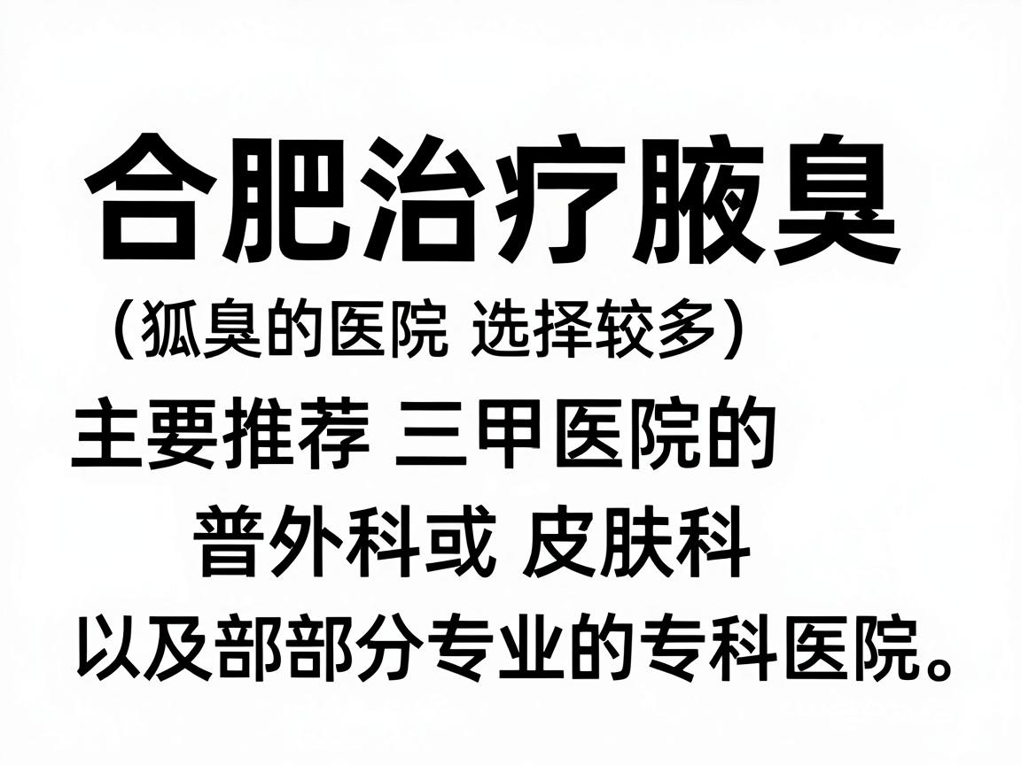 合肥治疗腋臭(狐臭)的医院选择较多,主要推荐三甲医院的普外科或皮肤科,以及部分专业的专科医院。以下是综合口碑和医疗水平的建议 合肥治疗腋臭(狐臭)的医院选择较多,主要推荐三甲医院的普外科或皮肤科,以及部分专业的专科医院。以下是综合口碑和医疗水平的建议