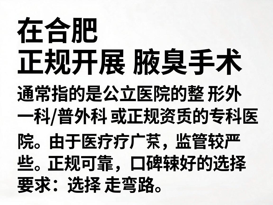 在合肥,正规开展腋臭手术的医院通常指的是公立医院的整形外科/普外科,或正规资质的专科医院。由于医疗广告监管较严,这里直接为你整理一些正规可靠、口碑较好的选择,并附上选择注意事项,以帮助你避免走弯路 在合肥,正规开展腋臭手术的医院通常指的是公立医院的整形外科/普外科,或正规资质的专科医院。由于医疗广告监管较严,这里直接为你整理一些正规可靠、口碑较好的选择,并附上选择注意事项,以帮助你避免走弯路