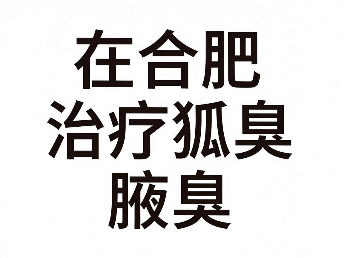 在合肥,治疗狐臭(腋臭)通常首选三级甲等医院的皮肤科或整形美容科(或腋臭专科)以下几家医院在省内口碑和专业技术上较为突出,供你参考 在合肥,治疗狐臭(腋臭)通常首选三级甲等医院的皮肤科或整形美容科(或腋臭专科)以下几家医院在省内口碑和专业技术上较为突出,供你参考