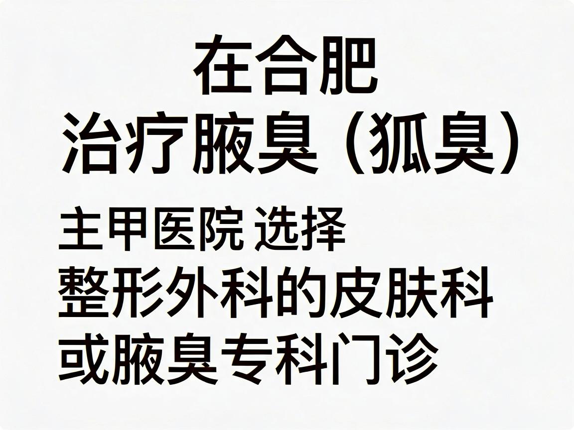 在合肥,治疗腋臭(狐臭)主要可选择三甲医院的整形外科、皮肤科或腋臭专科门诊。以下是几家在腋臭治疗方面口碑较好、技术较成熟的医院推荐,供你参考 在合肥,治疗腋臭(狐臭)主要可选择三甲医院的整形外科、皮肤科或腋臭专科门诊。以下是几家在腋臭治疗方面口碑较好、技术较成熟的医院推荐,供你参考