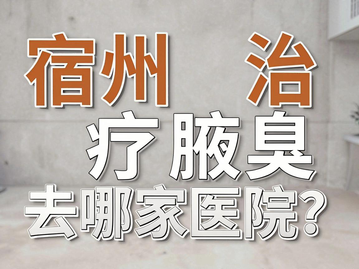 宿州治疗腋臭,去哪家医院?合肥腋秀腋臭专科医生为你讲透宿州腋臭治疗的选择逻辑 宿州治疗腋臭,去哪家医院?合肥腋秀腋臭专科医生为你讲透宿州腋臭治疗的选择逻辑