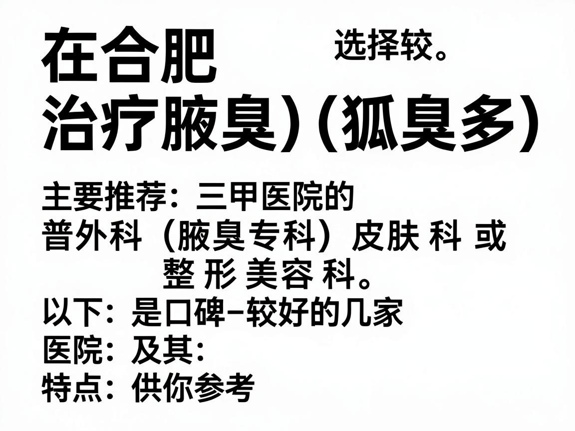 在合肥,治疗腋臭(狐臭)的医院选择较多,主要推荐三甲医院的普外科(腋臭专科)皮肤科或整形美容科。以下是口碑较好的几家医院及其特点,供你参考 在合肥,治疗腋臭(狐臭)的医院选择较多,主要推荐三甲医院的普外科(腋臭专科)皮肤科或整形美容科。以下是口碑较好的几家医院及其特点,供你参考